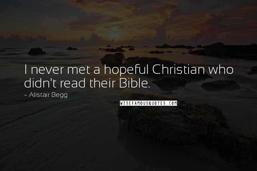 Alistair Begg Quotes: I never met a hopeful Christian who didn't read their Bible.