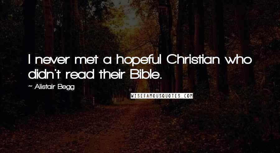 Alistair Begg Quotes: I never met a hopeful Christian who didn't read their Bible.