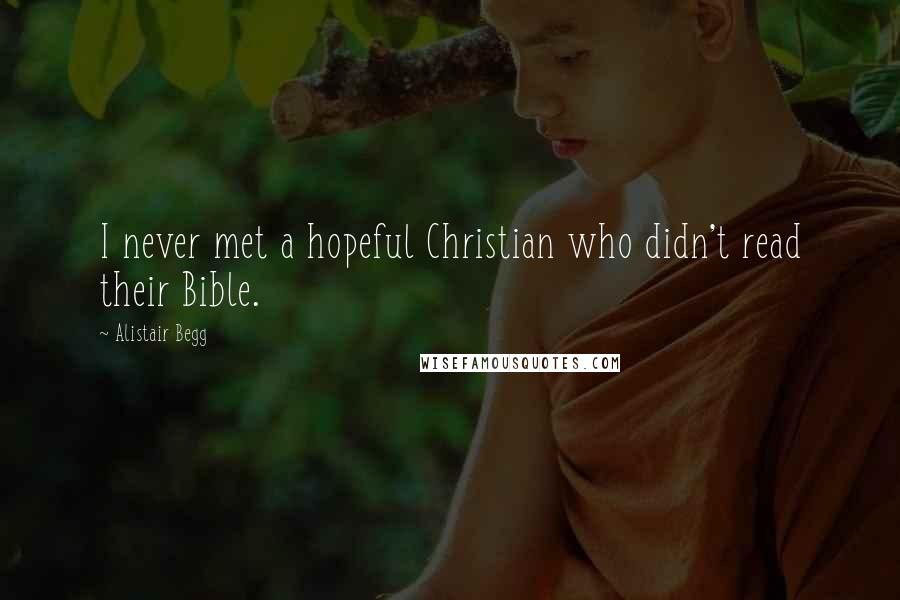 Alistair Begg Quotes: I never met a hopeful Christian who didn't read their Bible.