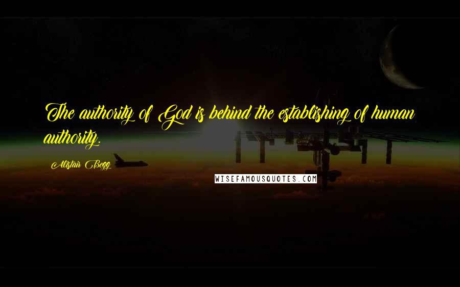 Alistair Begg Quotes: The authority of God is behind the establishing of human authority.