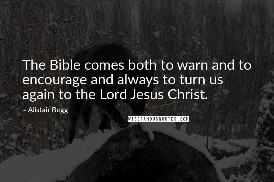 Alistair Begg Quotes: The Bible comes both to warn and to encourage and always to turn us again to the Lord Jesus Christ.