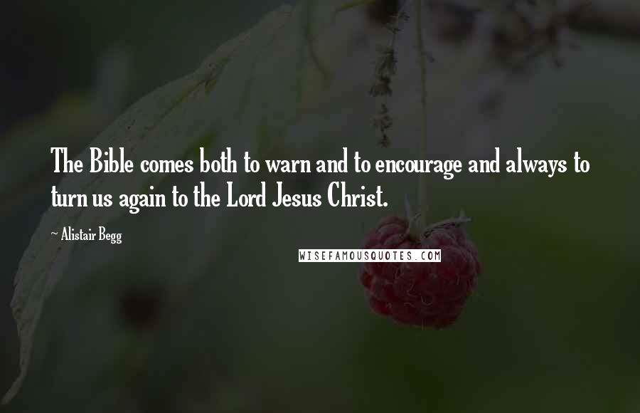 Alistair Begg Quotes: The Bible comes both to warn and to encourage and always to turn us again to the Lord Jesus Christ.