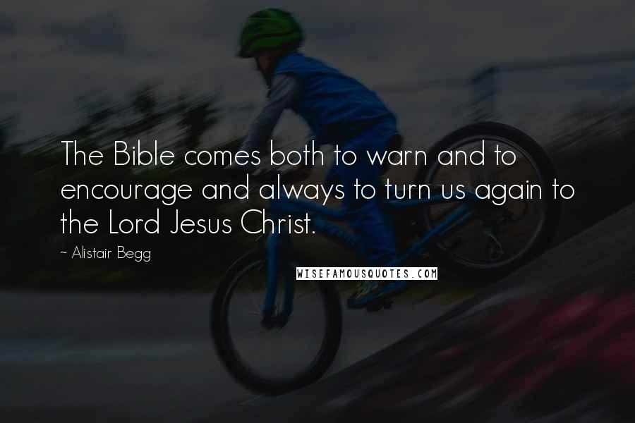 Alistair Begg Quotes: The Bible comes both to warn and to encourage and always to turn us again to the Lord Jesus Christ.