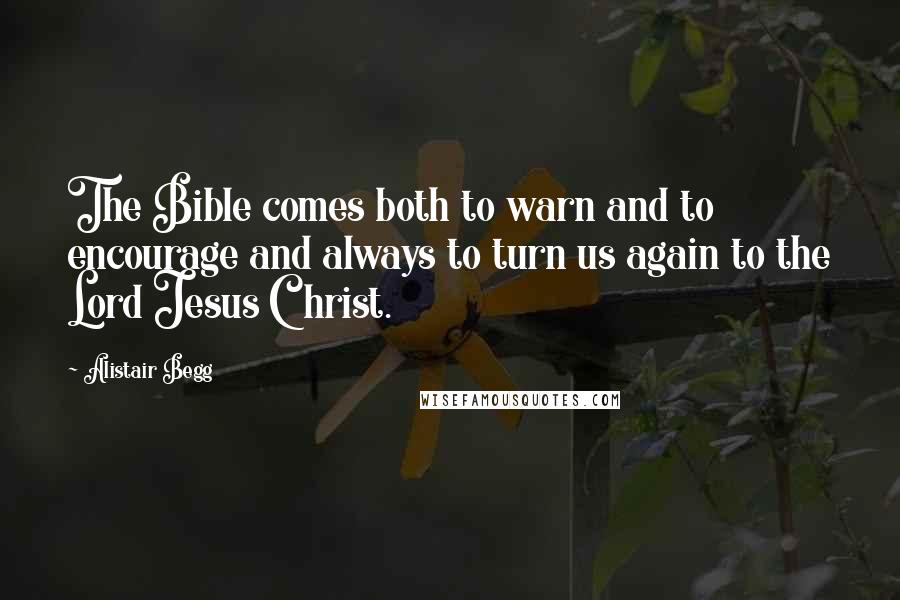 Alistair Begg Quotes: The Bible comes both to warn and to encourage and always to turn us again to the Lord Jesus Christ.