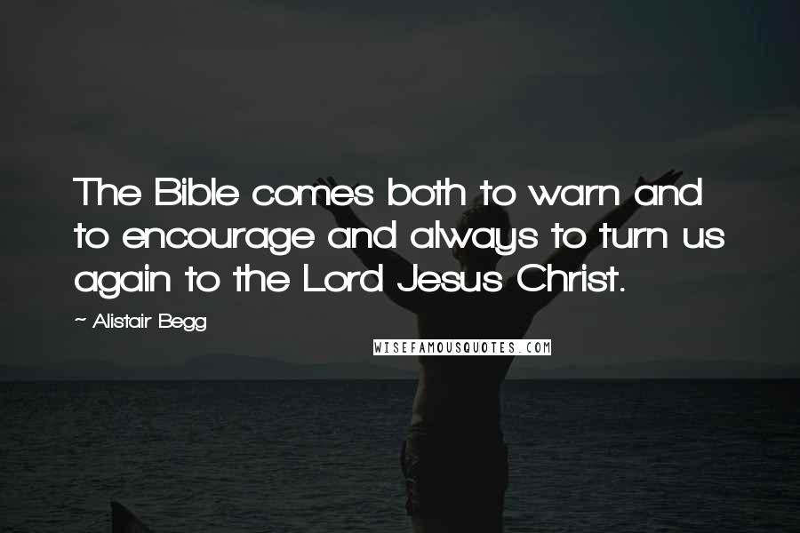 Alistair Begg Quotes: The Bible comes both to warn and to encourage and always to turn us again to the Lord Jesus Christ.