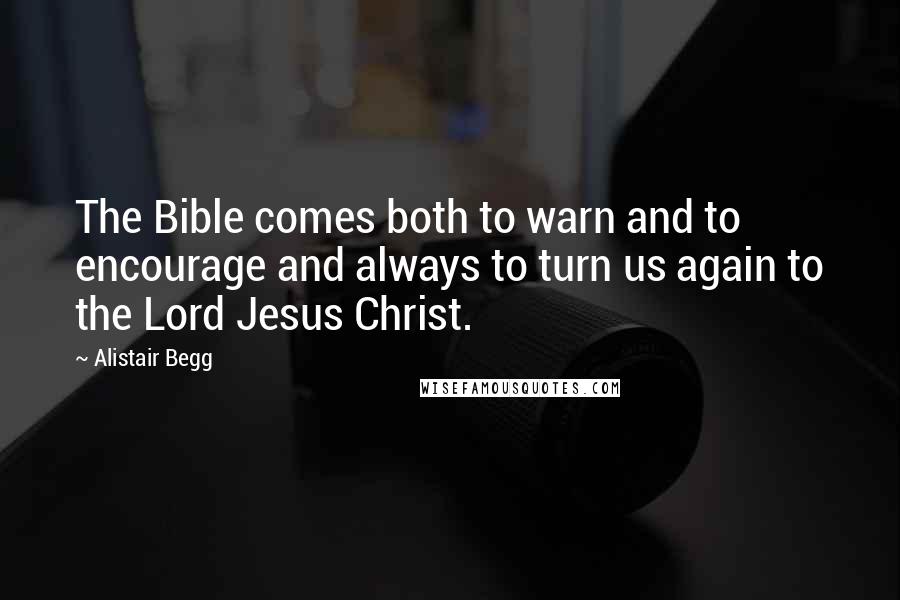 Alistair Begg Quotes: The Bible comes both to warn and to encourage and always to turn us again to the Lord Jesus Christ.