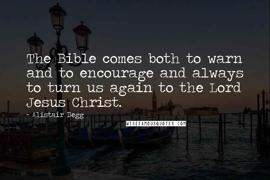 Alistair Begg Quotes: The Bible comes both to warn and to encourage and always to turn us again to the Lord Jesus Christ.