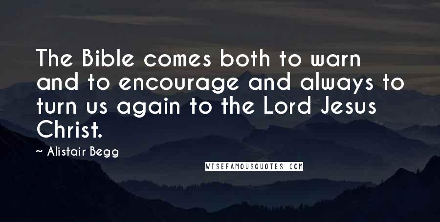 Alistair Begg Quotes: The Bible comes both to warn and to encourage and always to turn us again to the Lord Jesus Christ.