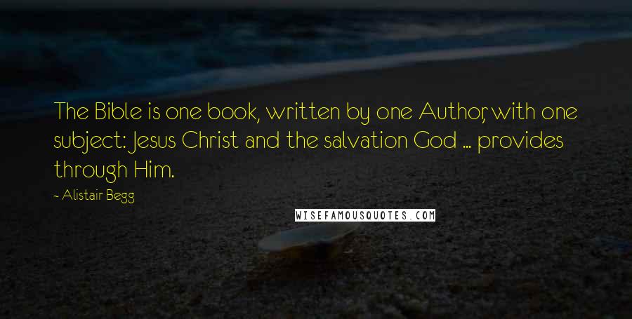 Alistair Begg Quotes: The Bible is one book, written by one Author, with one subject: Jesus Christ and the salvation God ... provides through Him.