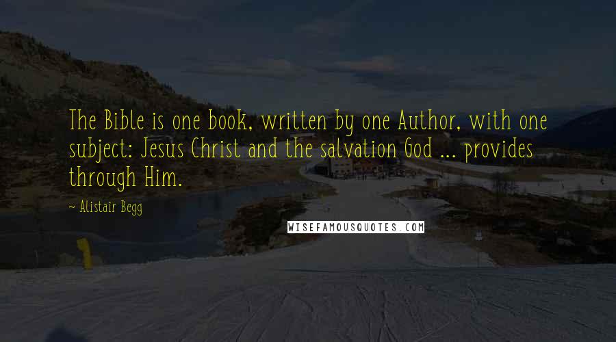 Alistair Begg Quotes: The Bible is one book, written by one Author, with one subject: Jesus Christ and the salvation God ... provides through Him.