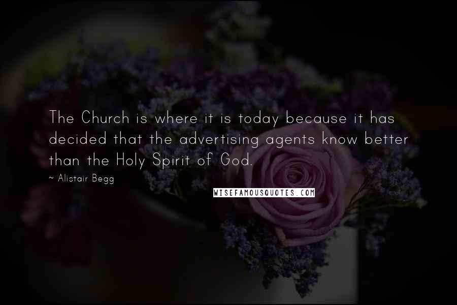 Alistair Begg Quotes: The Church is where it is today because it has decided that the advertising agents know better than the Holy Spirit of God.