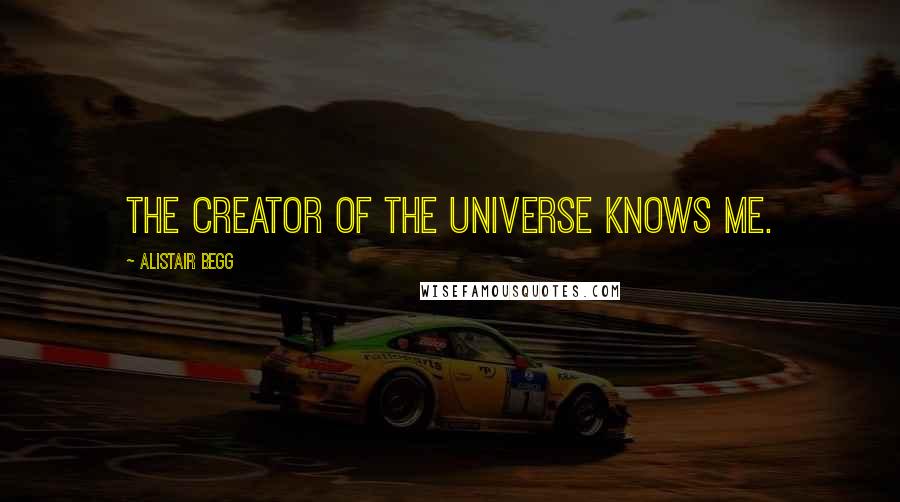 Alistair Begg Quotes: The Creator of the universe knows me.