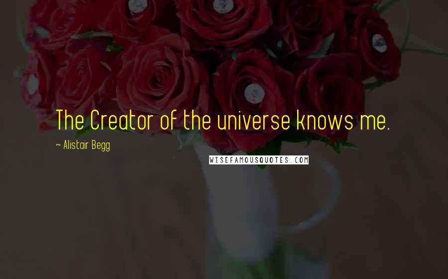 Alistair Begg Quotes: The Creator of the universe knows me.