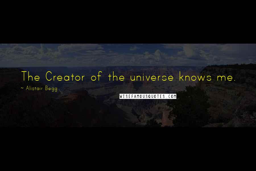 Alistair Begg Quotes: The Creator of the universe knows me.