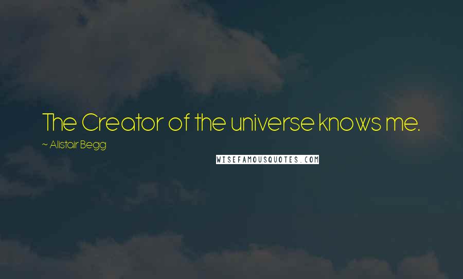 Alistair Begg Quotes: The Creator of the universe knows me.