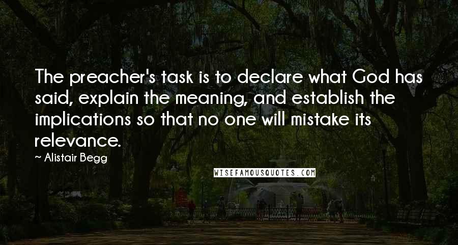 Alistair Begg Quotes: The preacher's task is to declare what God has said, explain the meaning, and establish the implications so that no one will mistake its relevance.