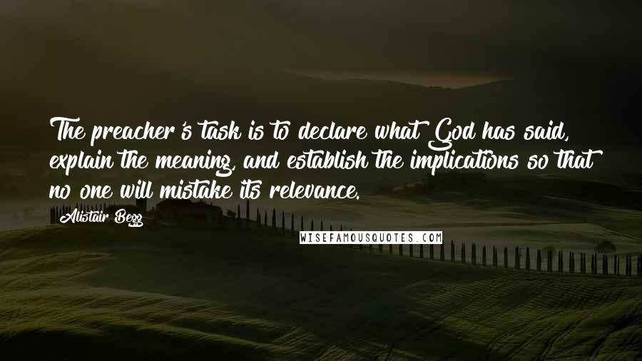 Alistair Begg Quotes: The preacher's task is to declare what God has said, explain the meaning, and establish the implications so that no one will mistake its relevance.