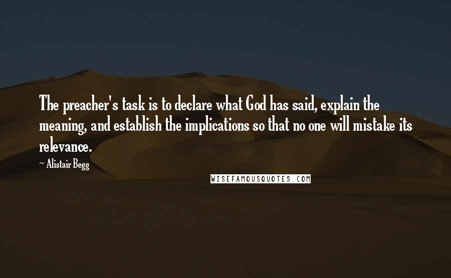 Alistair Begg Quotes: The preacher's task is to declare what God has said, explain the meaning, and establish the implications so that no one will mistake its relevance.