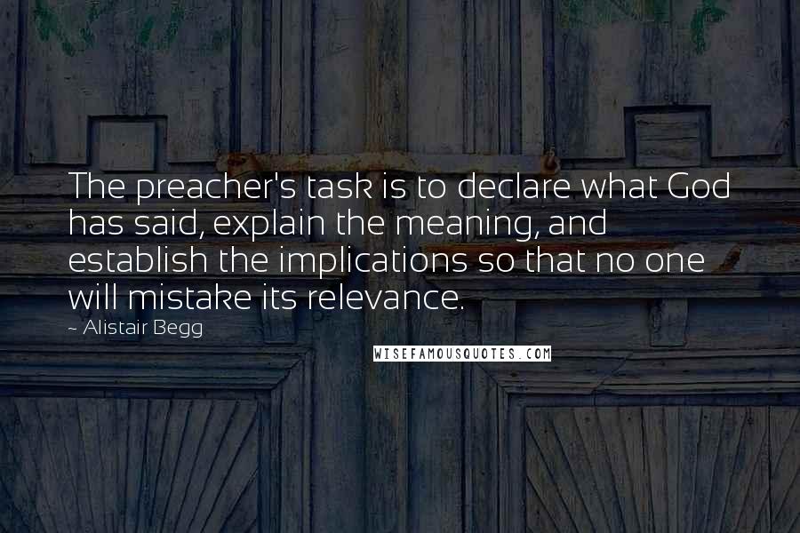 Alistair Begg Quotes: The preacher's task is to declare what God has said, explain the meaning, and establish the implications so that no one will mistake its relevance.