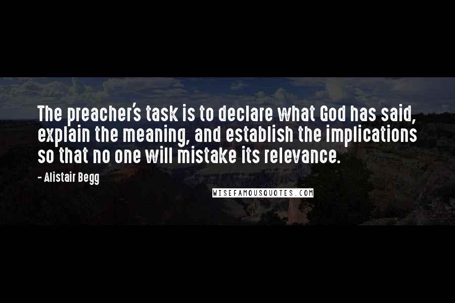 Alistair Begg Quotes: The preacher's task is to declare what God has said, explain the meaning, and establish the implications so that no one will mistake its relevance.