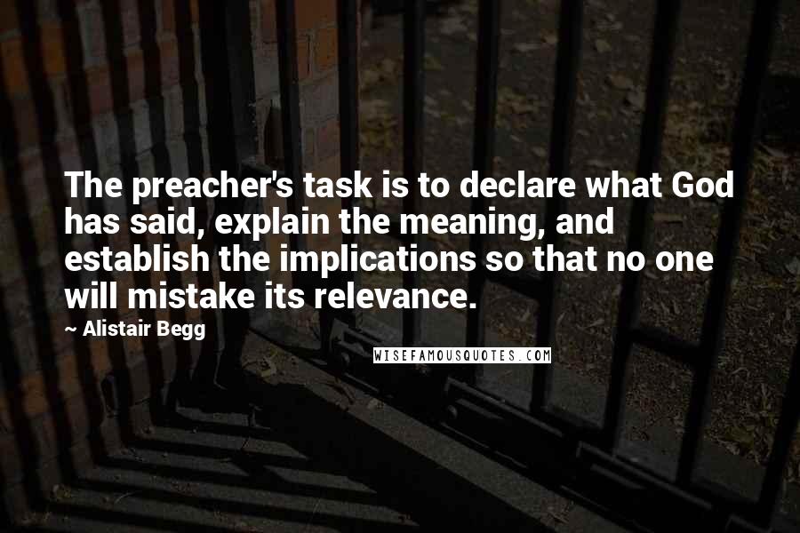 Alistair Begg Quotes: The preacher's task is to declare what God has said, explain the meaning, and establish the implications so that no one will mistake its relevance.