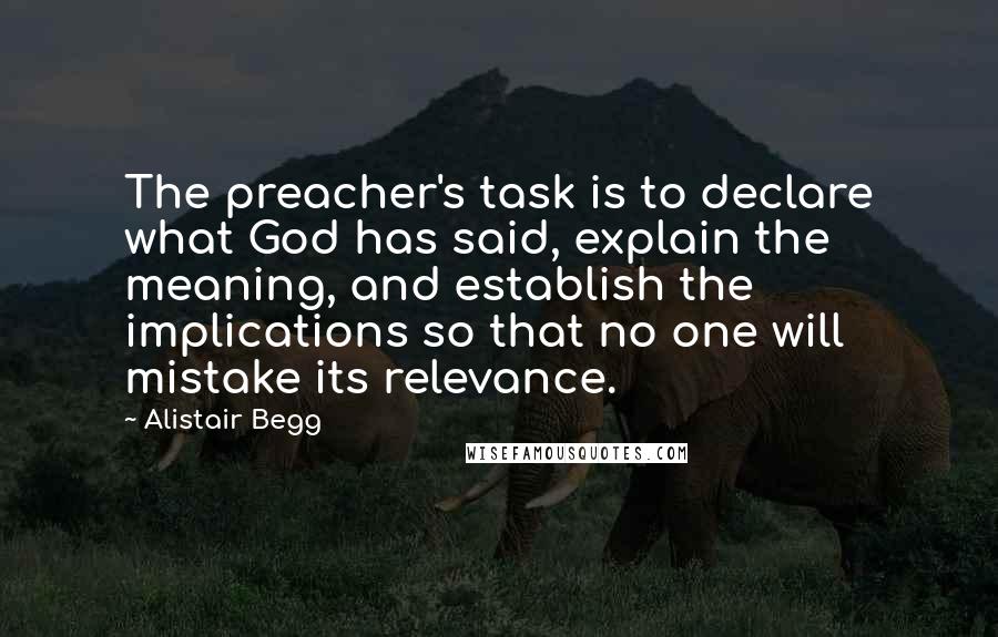 Alistair Begg Quotes: The preacher's task is to declare what God has said, explain the meaning, and establish the implications so that no one will mistake its relevance.