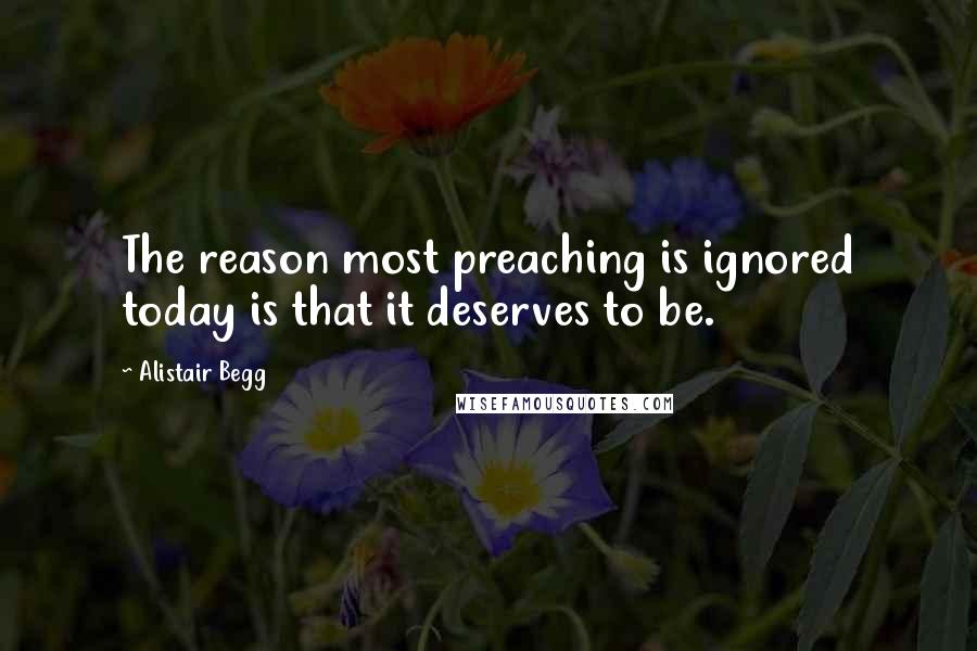 Alistair Begg Quotes: The reason most preaching is ignored today is that it deserves to be.