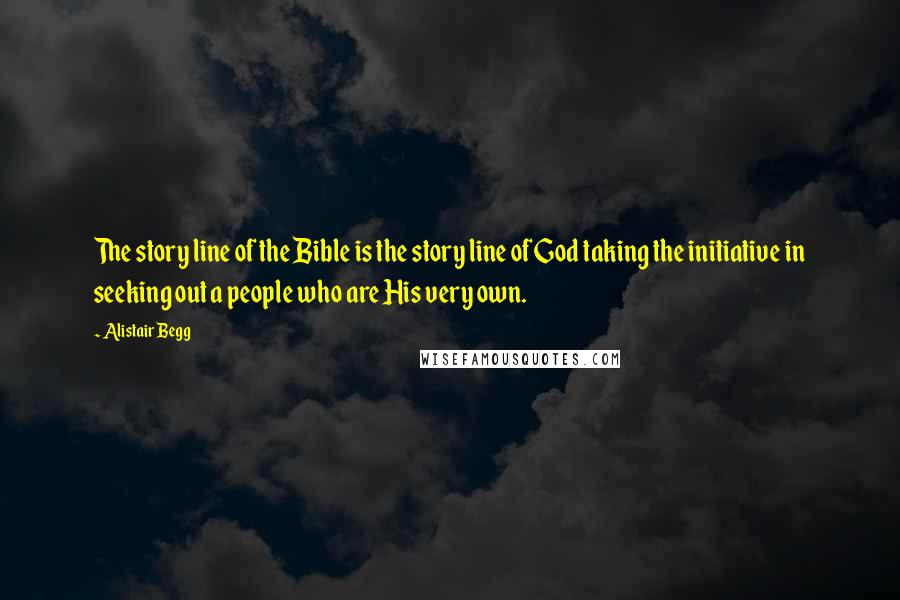 Alistair Begg Quotes: The story line of the Bible is the story line of God taking the initiative in seeking out a people who are His very own.