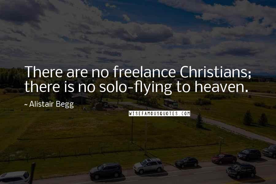 Alistair Begg Quotes: There are no freelance Christians; there is no solo-flying to heaven.