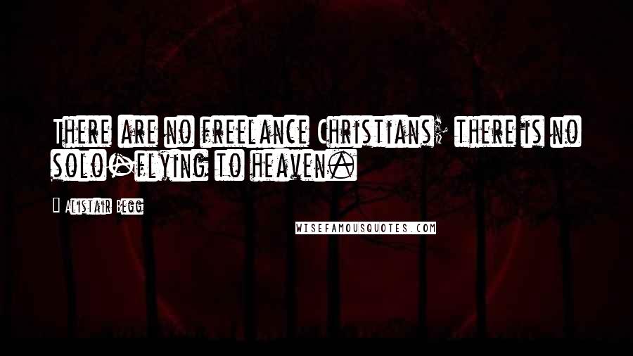 Alistair Begg Quotes: There are no freelance Christians; there is no solo-flying to heaven.