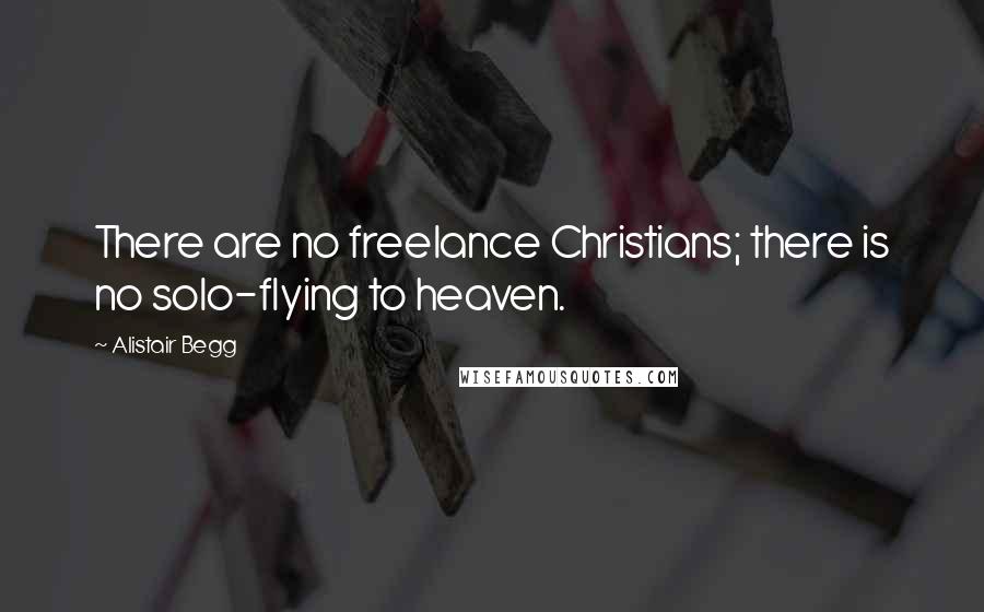 Alistair Begg Quotes: There are no freelance Christians; there is no solo-flying to heaven.