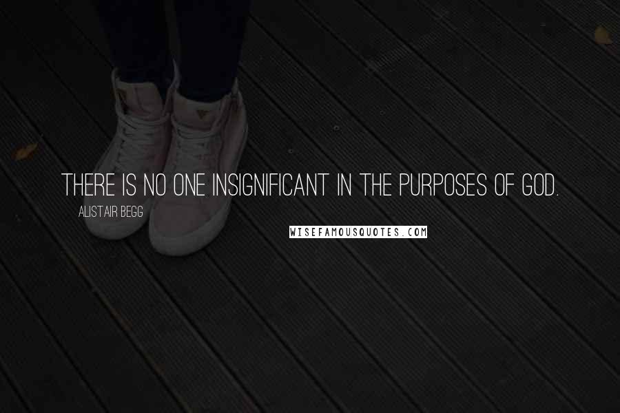Alistair Begg Quotes: There is no one insignificant in the purposes of God.