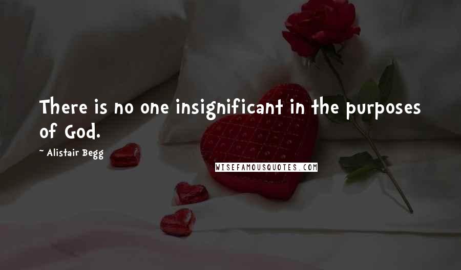 Alistair Begg Quotes: There is no one insignificant in the purposes of God.