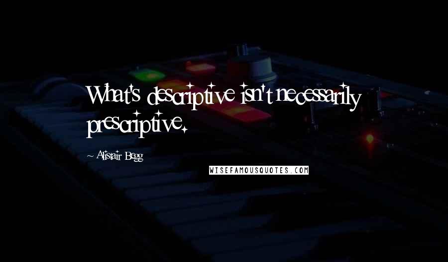 Alistair Begg Quotes: What's descriptive isn't necessarily prescriptive.