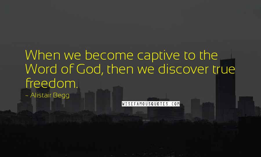 Alistair Begg Quotes: When we become captive to the Word of God, then we discover true freedom.