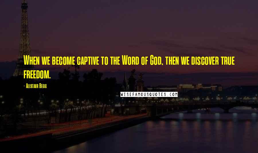 Alistair Begg Quotes: When we become captive to the Word of God, then we discover true freedom.