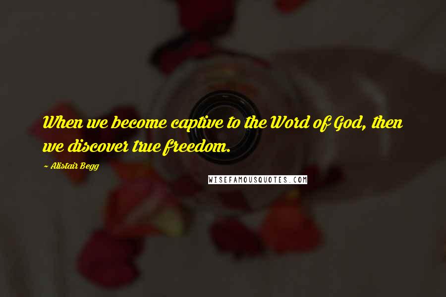 Alistair Begg Quotes: When we become captive to the Word of God, then we discover true freedom.