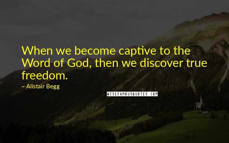 Alistair Begg Quotes: When we become captive to the Word of God, then we discover true freedom.