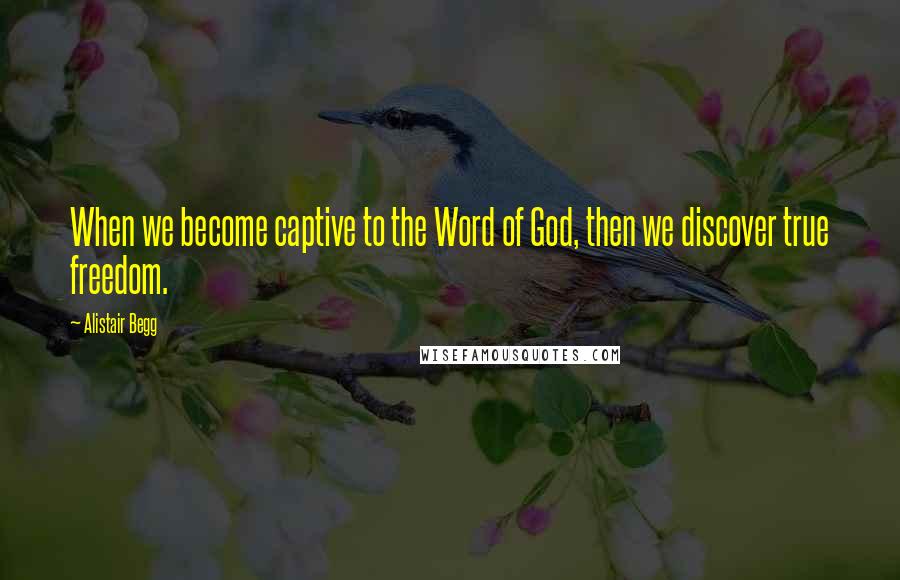 Alistair Begg Quotes: When we become captive to the Word of God, then we discover true freedom.