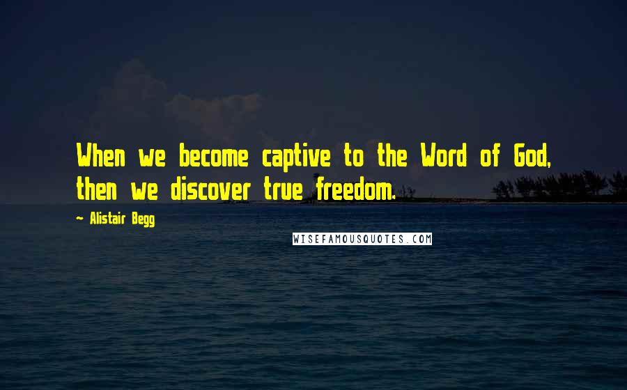 Alistair Begg Quotes: When we become captive to the Word of God, then we discover true freedom.