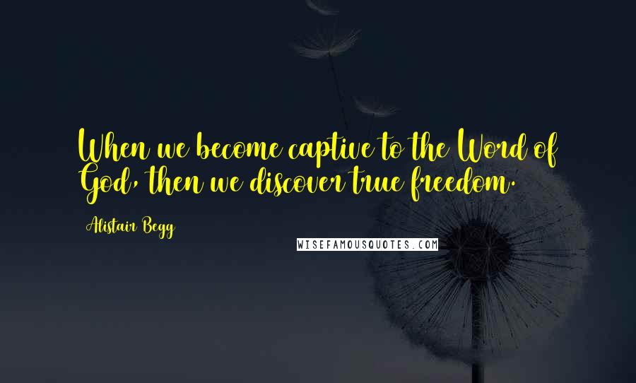 Alistair Begg Quotes: When we become captive to the Word of God, then we discover true freedom.