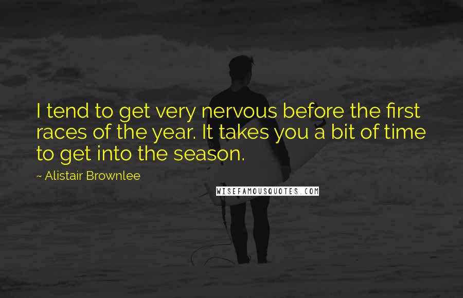 Alistair Brownlee Quotes: I tend to get very nervous before the first races of the year. It takes you a bit of time to get into the season.