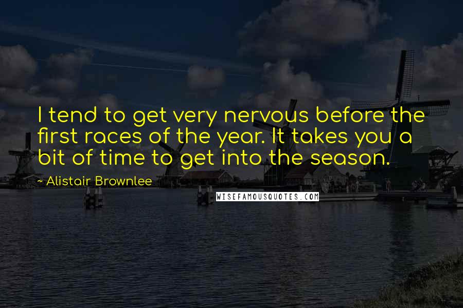 Alistair Brownlee Quotes: I tend to get very nervous before the first races of the year. It takes you a bit of time to get into the season.