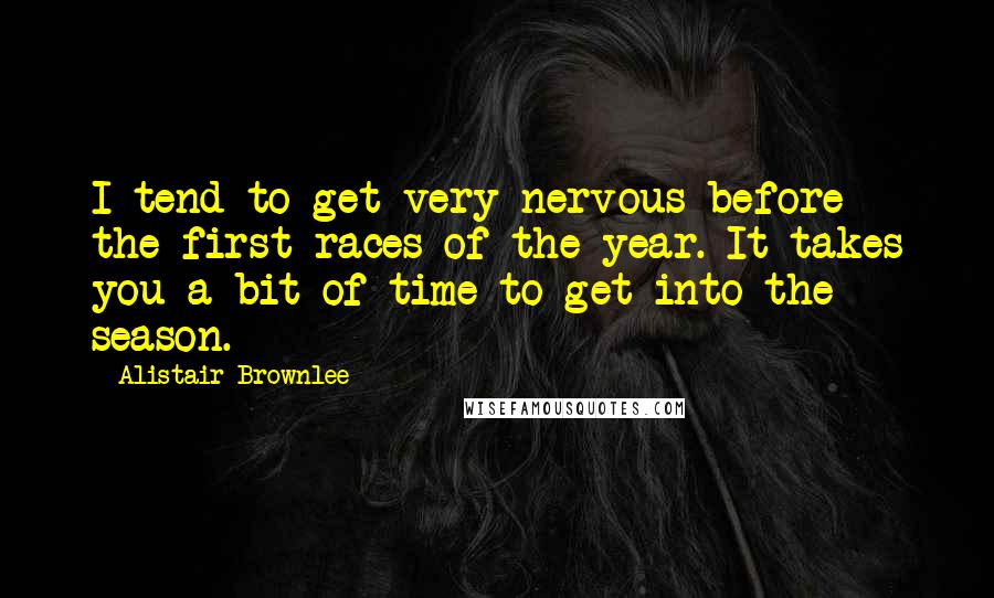 Alistair Brownlee Quotes: I tend to get very nervous before the first races of the year. It takes you a bit of time to get into the season.