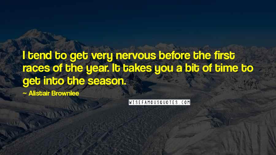 Alistair Brownlee Quotes: I tend to get very nervous before the first races of the year. It takes you a bit of time to get into the season.