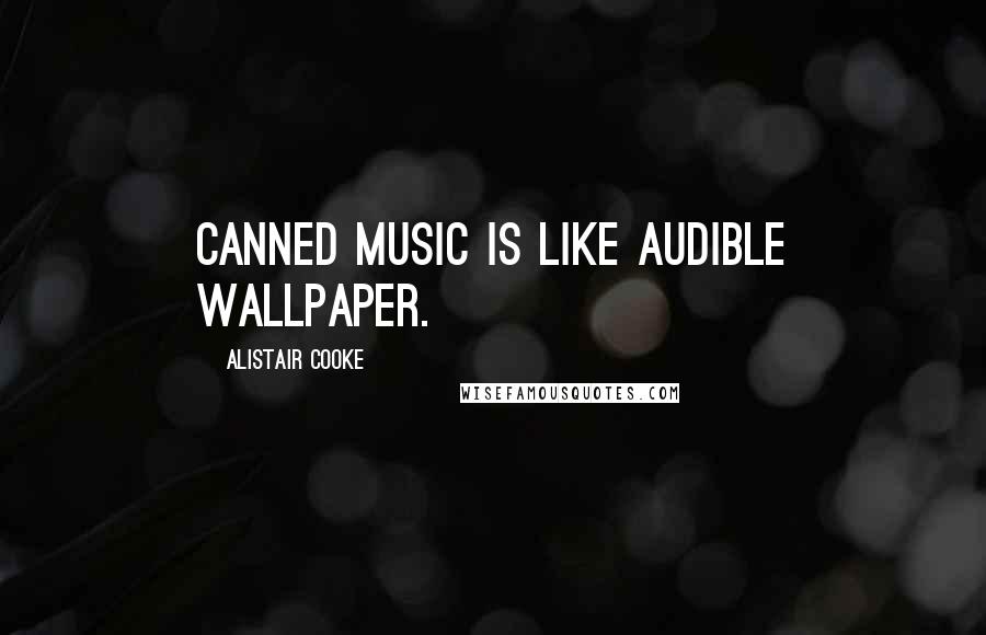 Alistair Cooke Quotes: Canned music is like audible wallpaper.