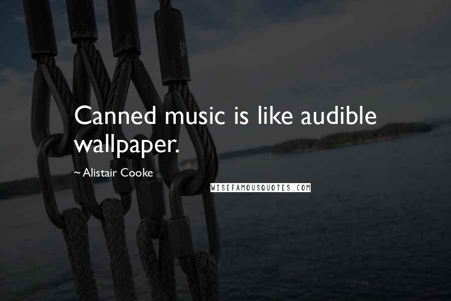 Alistair Cooke Quotes: Canned music is like audible wallpaper.