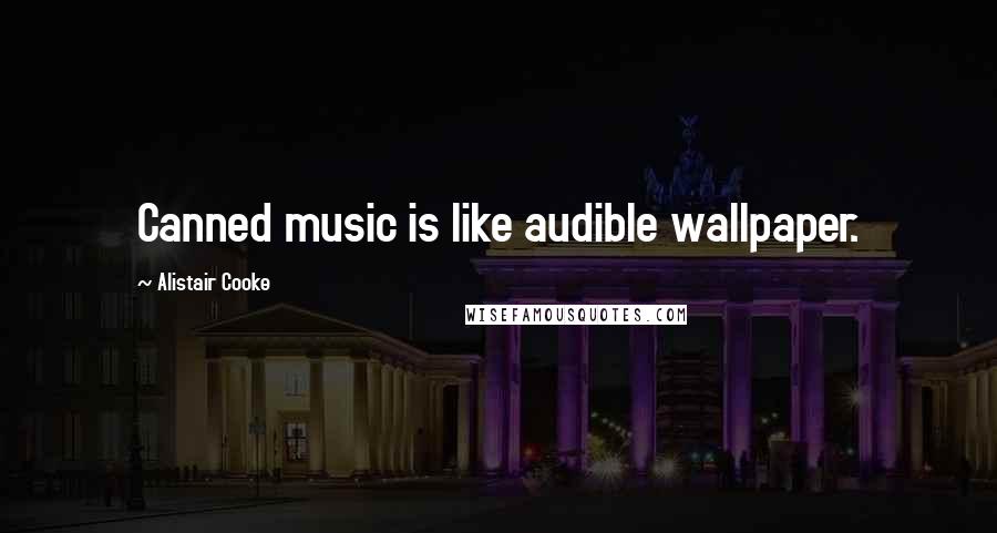 Alistair Cooke Quotes: Canned music is like audible wallpaper.