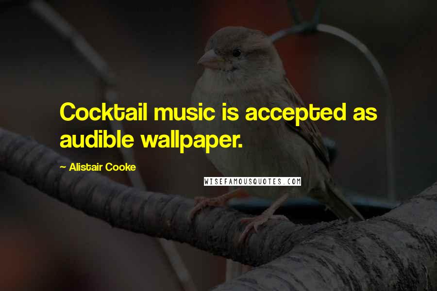 Alistair Cooke Quotes: Cocktail music is accepted as audible wallpaper.