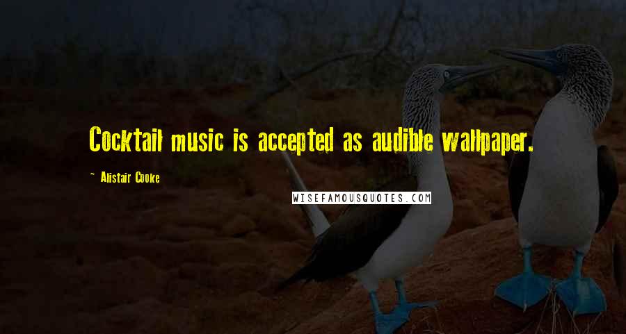 Alistair Cooke Quotes: Cocktail music is accepted as audible wallpaper.